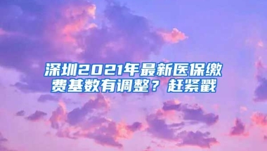 深圳2021年最新醫(yī)保繳費基數(shù)有調(diào)整？趕緊戳