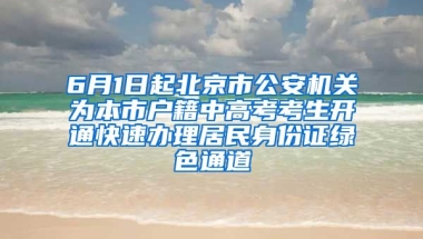 6月1日起北京市公安機(jī)關(guān)為本市戶籍中高考考生開(kāi)通快速辦理居民身份證綠色通道