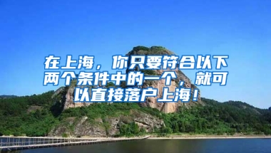 在上海，你只要符合以下兩個條件中的一個，就可以直接落戶上海！