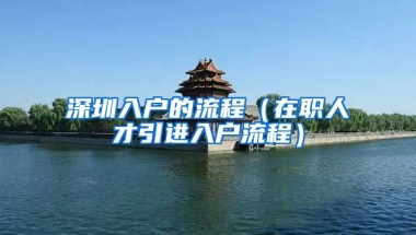 深圳入戶的流程（在職人才引進(jìn)入戶流程）