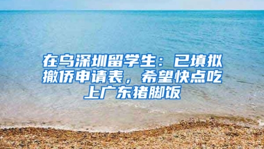 在烏深圳留學(xué)生：已填擬撤僑申請表，希望快點吃上廣東豬腳飯