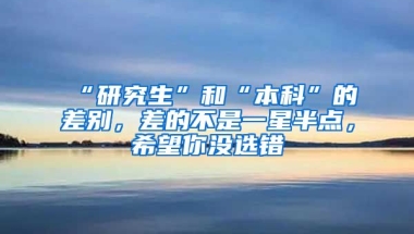 “研究生”和“本科”的差別，差的不是一星半點，希望你沒選錯