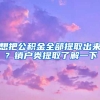 想把公積金全部提取出來？銷戶類提取了解一下