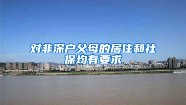 對非深戶父母的居住和社保均有要求