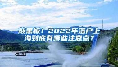 敲黑板！2022年落戶(hù)上海到底有哪些注意點(diǎn)？