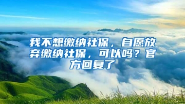 我不想繳納社保，自愿放棄繳納社保，可以嗎？官方回復(fù)了