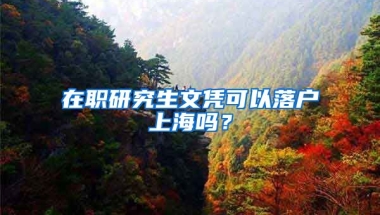 在職研究生文憑可以落戶上海嗎？