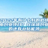 2022年有什么好的低成本創(chuàng)業(yè)項(xiàng)目？在深圳創(chuàng)業(yè)的還有補(bǔ)貼能領(lǐng)