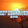 深圳有沒有創(chuàng)業(yè)帶動就業(yè)補(bǔ)貼？深圳市2022年創(chuàng)業(yè)補(bǔ)貼