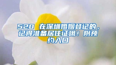 520 在深圳婚姻登記的，記得準(zhǔn)備居住證哦！附預(yù)約入口