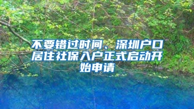 不要錯(cuò)過(guò)時(shí)間、深圳戶口居住社保入戶正式啟動(dòng)開(kāi)始申請(qǐng)