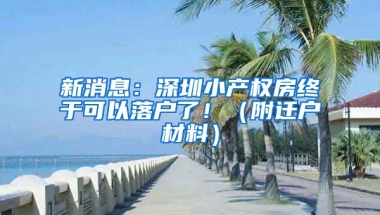 新消息：深圳小產(chǎn)權(quán)房終于可以落戶了?。ǜ竭w戶材料）