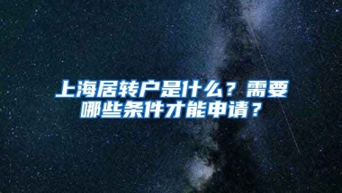 上海居轉(zhuǎn)戶是什么？需要哪些條件才能申請？