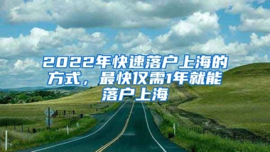 2022年快速落戶上海的方式，最快僅需1年就能落戶上海