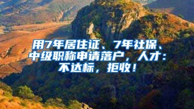 用7年居住證、7年社保、中級(jí)職稱申請(qǐng)落戶，人才：不達(dá)標(biāo)，拒收！