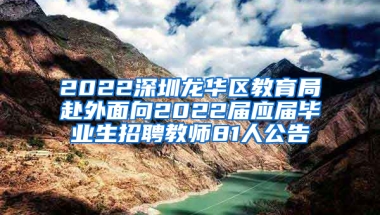 2022深圳龍華區(qū)教育局赴外面向2022屆應(yīng)屆畢業(yè)生招聘教師81人公告