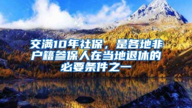 交滿10年社保，是各地非戶籍參保人在當(dāng)?shù)赝诵莸谋匾獥l件之一