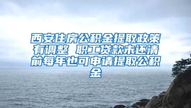 西安住房公積金提取政策有調(diào)整 職工貸款未還清前每年也可申請?zhí)崛」e金