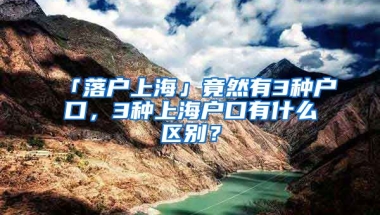 「落戶上?！咕谷挥?種戶口，3種上海戶口有什么區(qū)別？