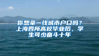 你想拿一線城市戶口嗎？上海四所高校畢業(yè)后，學(xué)生可少奮斗十年