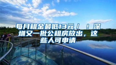 每月租金最低13元／㎡！深圳又一批公租房放出，這些人可申請