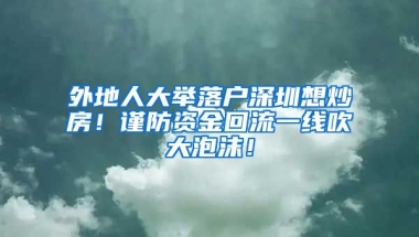 外地人大舉落戶深圳想炒房！謹(jǐn)防資金回流一線吹大泡沫！