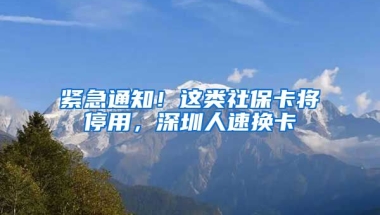 緊急通知！這類社?？▽⑼Ｓ?，深圳人速換卡