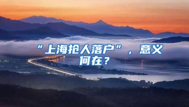 “上海搶人落戶”，意義何在？