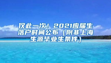 僅此一次！2021應屆生落戶時間公布（附非上海生源畢業(yè)生條件）