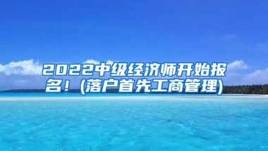 2022中級經(jīng)濟(jì)師開始報(bào)名！(落戶首先工商管理)