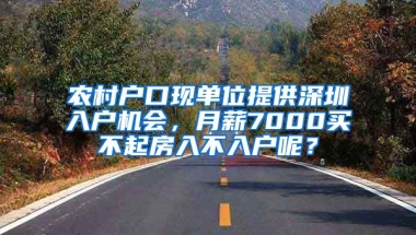 農(nóng)村戶口現(xiàn)單位提供深圳入戶機(jī)會，月薪7000買不起房入不入戶呢？