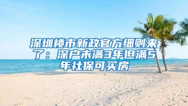 深圳樓市新政官方細則來了：深戶未滿3年但滿5年社保可買房