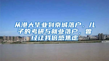 從港大畢業(yè)到京城落戶，兒子的考研與就業(yè)落戶，曾經(jīng)讓我倍感焦慮