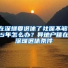 在深圳要退休了社保不夠15年怎么辦？異地戶籍在深圳退休條件