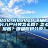 2021到2022年深圳積分入戶分數(shù)怎么算？怎么排名？哪里測積分數(shù)？