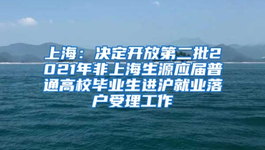 上海：決定開放第二批2021年非上海生源應(yīng)屆普通高校畢業(yè)生進(jìn)滬就業(yè)落戶受理工作