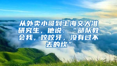 從外賣小哥到上海交大準研究生，他說：“部隊教會我，咬咬牙，沒有過不去的坎”