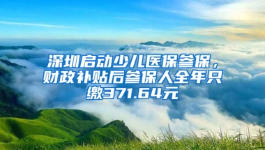 深圳啟動(dòng)少兒醫(yī)保參保，財(cái)政補(bǔ)貼后參保人全年只繳371.64元