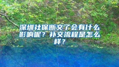 深圳社保斷交了會(huì)有什么影響呢？補(bǔ)交流程是怎么樣？