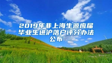 2019年非上海生源應(yīng)屆畢業(yè)生進(jìn)滬落戶評(píng)分辦法公布