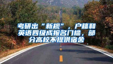 考研出“新規(guī)”，戶籍和英語四級成報名門檻，部分高校不提供宿舍