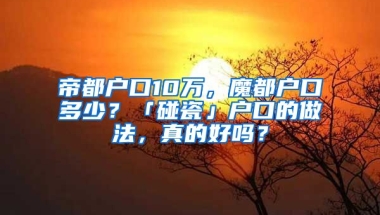 帝都戶口10萬，魔都戶口多少？「碰瓷」戶口的做法，真的好嗎？