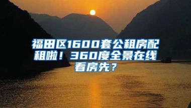 福田區(qū)1600套公租房配租啦！360度全景在線看房先？