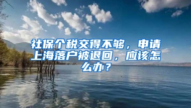 社保個(gè)稅交得不夠，申請上海落戶被退回，應(yīng)該怎么辦？