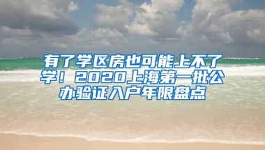 有了學(xué)區(qū)房也可能上不了學(xué)！2020上海第一批公辦驗證入戶年限盤點