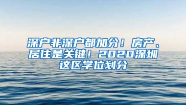 深戶非深戶都加分！房產(chǎn)、居住是關(guān)鍵！2020深圳這區(qū)學(xué)位劃分