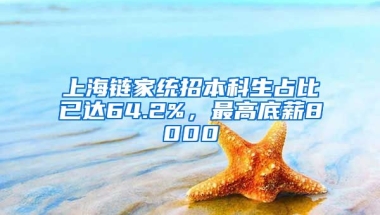 上海鏈家統(tǒng)招本科生占比已達(dá)64.2%，最高底薪8000