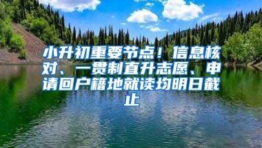 小升初重要節(jié)點(diǎn)！信息核對、一貫制直升志愿、申請回戶籍地就讀均明日截止