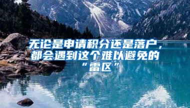 無論是申請積分還是落戶，都會遇到這個難以避免的“雷區(qū)”