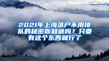 2021年上海落戶不用排隊(duì)的秘密你知道嗎？只要有這個(gè)東西就行了